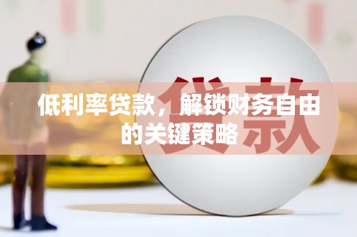 怀来低利率贷款，解锁财务自由的关键策略