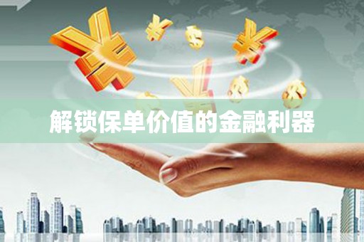 怀来解锁保单价值的金融利器