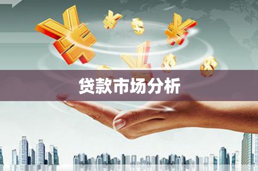 怀来贷款市场分析