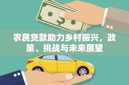 怀来农民贷款助力乡村振兴，政策、挑战与未来展望