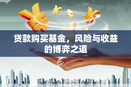 怀来贷款购买基金，风险与收益的博弈之道