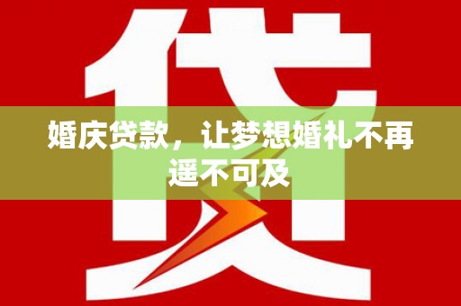 怀来婚庆贷款，让梦想婚礼不再遥不可及