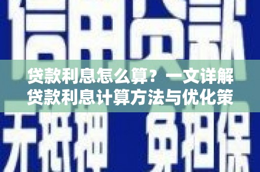怀来贷款利息怎么算？一文详解贷款利息计算方法与优化策略