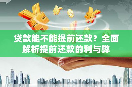怀来贷款能不能提前还款？全面解析提前还款的利与弊