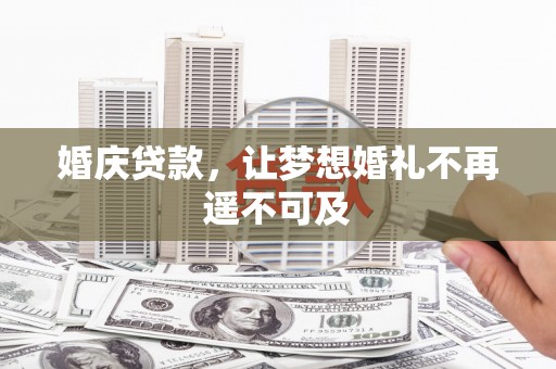 怀来婚庆贷款，让梦想婚礼不再遥不可及