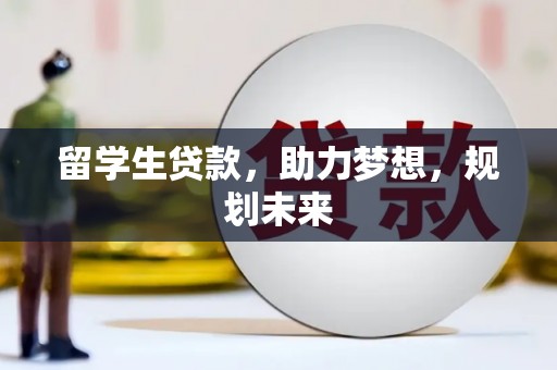 怀来留学生贷款，助力梦想，规划未来