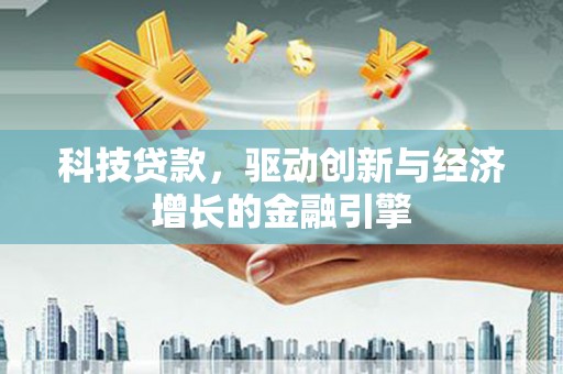 怀来科技贷款，驱动创新与经济增长的金融引擎