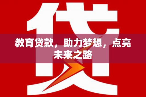 怀来教育贷款，助力梦想，点亮未来之路