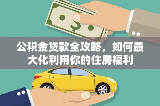 怀来公积金贷款全攻略，如何最大化利用你的住房福利