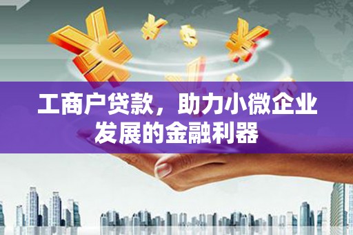 怀来工商户贷款，助力小微企业发展的金融利器