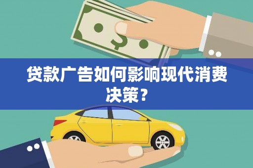 怀来贷款广告如何影响现代消费决策？