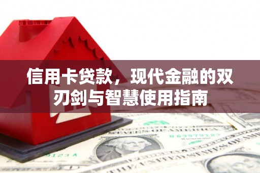 怀来信用卡贷款，现代金融的双刃剑与智慧使用指南