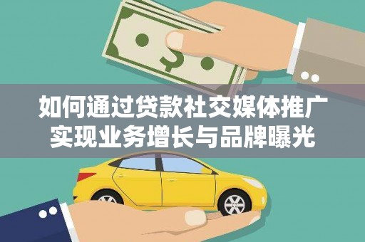 怀来如何通过贷款社交媒体推广实现业务增长与品牌曝光