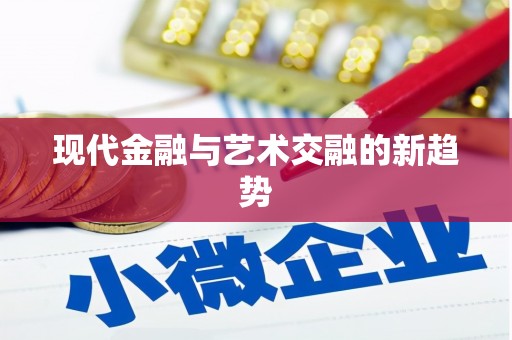 怀来现代金融与艺术交融的新趋势