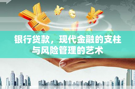 怀来银行贷款，现代金融的支柱与风险管理的艺术