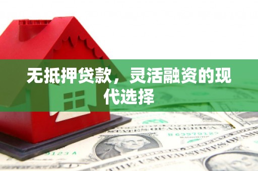 怀来无抵押贷款，灵活融资的现代选择