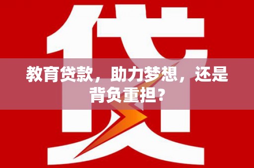 怀来教育贷款，助力梦想，还是背负重担？
