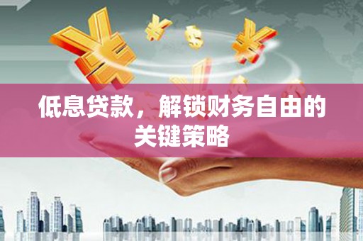 怀来低息贷款，解锁财务自由的关键策略