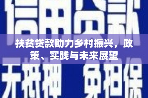 怀来扶贫贷款助力乡村振兴，政策、实践与未来展望