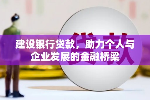怀来建设银行贷款，助力个人与企业发展的金融桥梁