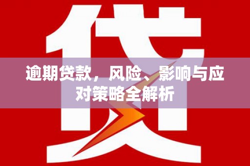 怀来逾期贷款，风险、影响与应对策略全解析