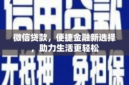 怀来微信贷款，便捷金融新选择，助力生活更轻松