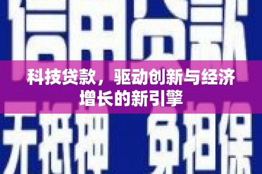 怀来科技贷款，驱动创新与经济增长的新引擎
