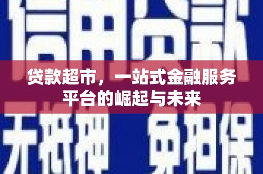 怀来贷款超市，一站式金融服务平台的崛起与未来