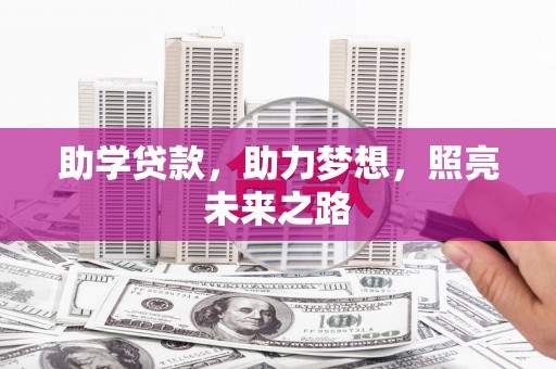 怀来助学贷款，助力梦想，照亮未来之路