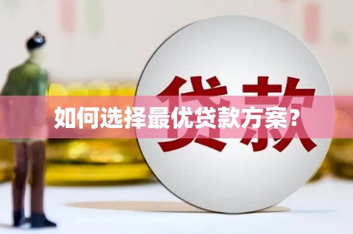 怀来如何选择最优贷款方案？