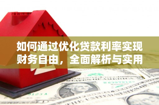 怀来如何通过优化贷款利率实现财务自由，全面解析与实用策略