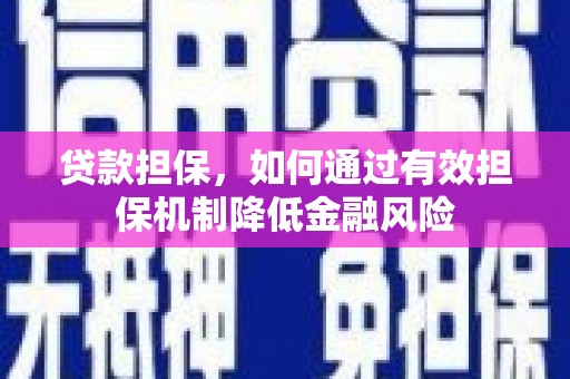 怀来贷款担保，如何通过有效担保机制降低金融风险