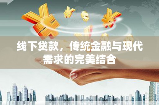 怀来线下贷款，传统金融与现代需求的完美结合