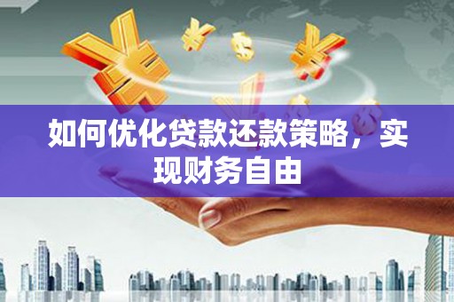 怀来如何优化贷款还款策略，实现财务自由