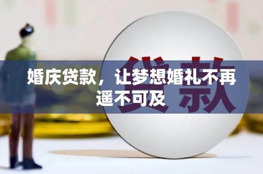 怀来婚庆贷款，让梦想婚礼不再遥不可及