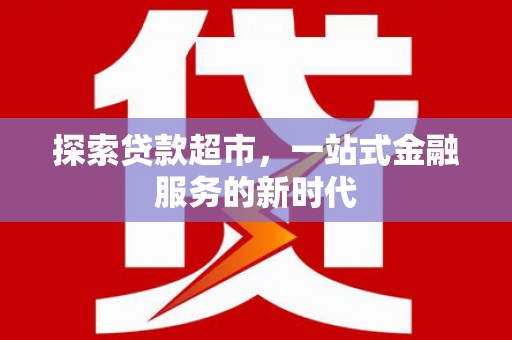 怀来探索贷款超市，一站式金融服务的新时代