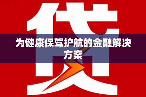 怀来为健康保驾护航的金融解决方案