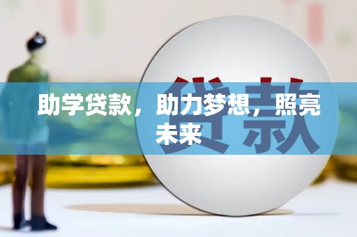 怀来助学贷款，助力梦想，照亮未来