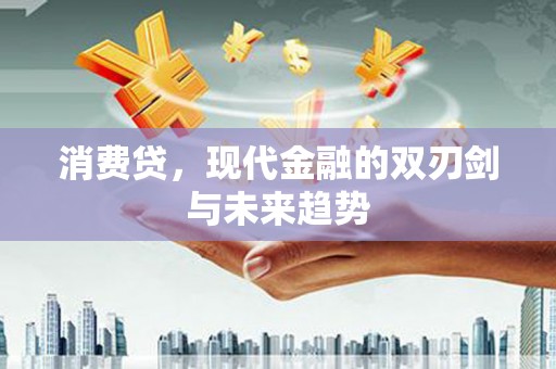 怀来消费贷，现代金融的双刃剑与未来趋势