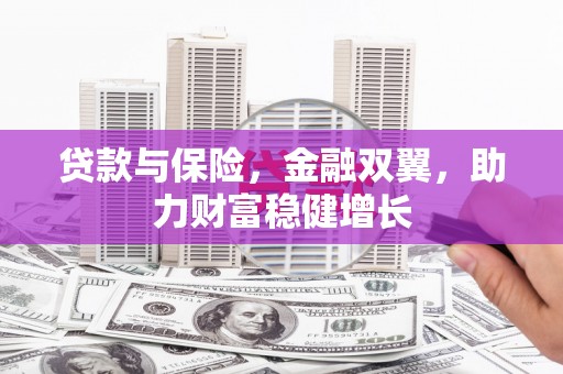 怀来贷款与保险，金融双翼，助力财富稳健增长