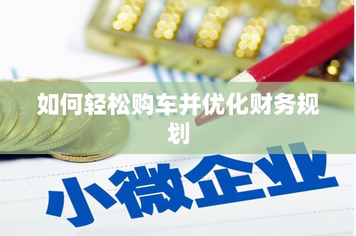 怀来如何轻松购车并优化财务规划