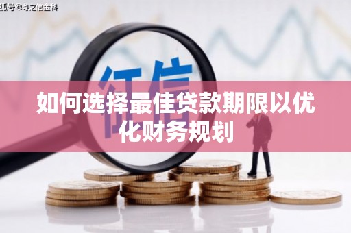 怀来如何选择最佳贷款期限以优化财务规划
