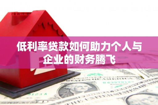 怀来低利率贷款如何助力个人与企业的财务腾飞