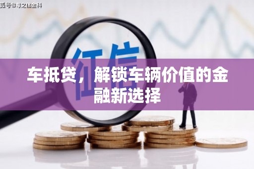 怀来车抵贷，解锁车辆价值的金融新选择