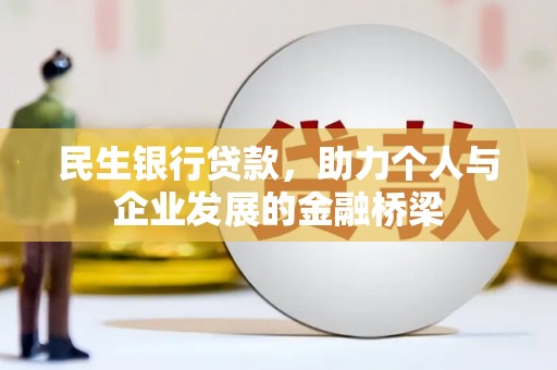 怀来民生银行贷款，助力个人与企业发展的金融桥梁