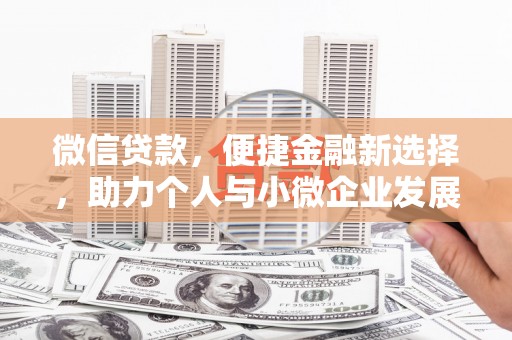 怀来微信贷款，便捷金融新选择，助力个人与小微企业发展
