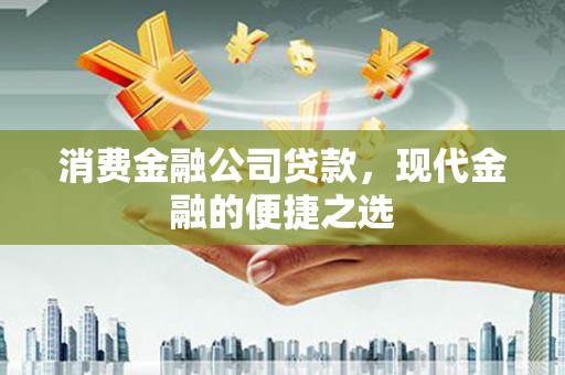 怀来消费金融公司贷款，现代金融的便捷之选