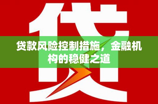 怀来贷款风险控制措施，金融机构的稳健之道