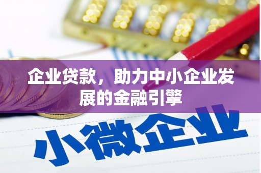 怀来企业贷款，助力中小企业发展的金融引擎