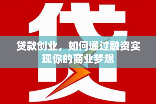 怀来贷款创业，如何通过融资实现你的商业梦想